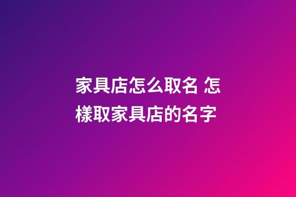 家具店怎么取名 怎樣取家具店的名字-第1張-店鋪起名-玄機派